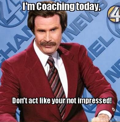 Meme Creator - Funny I'm Coaching today, Don't act like your not impressed! Meme Generator at ...