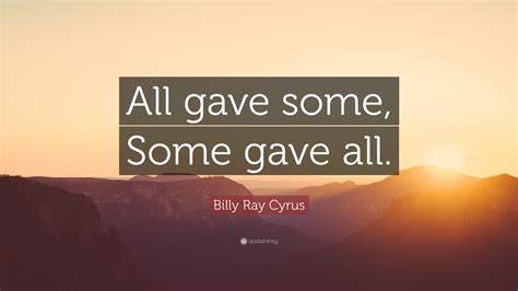 Billy Ray Cyrus Quote: “All gave some, Some gave all.”