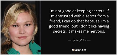 Julia Stiles quote: I'm not good at keeping secrets. If I'm entrusted with...