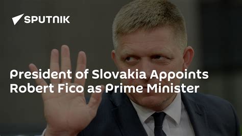 President of Slovakia Appoints Robert Fico as Prime Minister - South ...