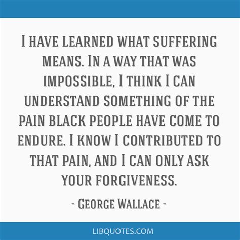 I have learned what suffering means. In a way that was...