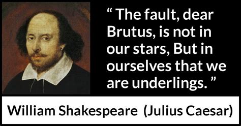 William Shakespeare: “The fault, dear Brutus, is not in our...”