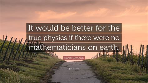 Daniel Bernoulli Quote: “It would be better for the true physics if ...