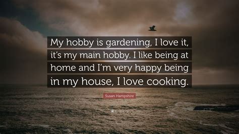 Susan Hampshire Quote: “My hobby is gardening, I love it, it’s my main hobby. I like being at ...