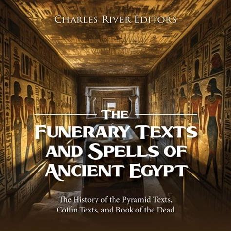 The Funerary Texts and Spells of Ancient Egypt The History of the Pyramid Texts, Coffin Texts ...