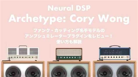 Neural DSP「Archetype: Cory Wong」レビューと使い方やセール情報！カッティング名手モデルのギターアンプ ...