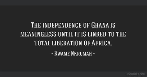 The independence of Ghana is meaningless until it is linked ...