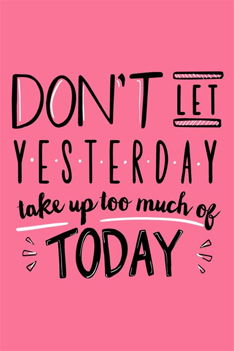 Daily Inspirational Quote- Don't Let Yesterday Take Up Too Much of Today | Daily quotes positive ...