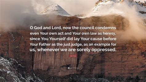 Jan Hus Quote: “O God and Lord, now the council condemns even Your own act and Your own law as ...