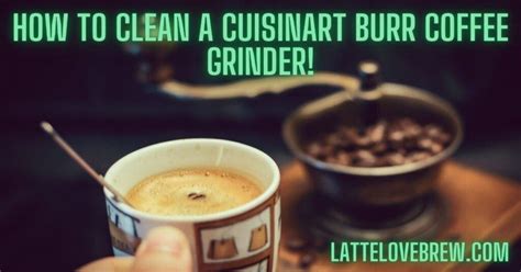 How To Clean A Cuisinart Burr Coffee Grinder - A Step By Step [Video] - Latte Love Brew