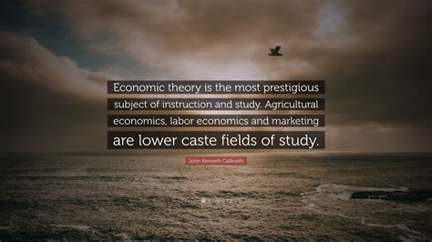 John Kenneth Galbraith Quote: “Economic theory is the most prestigious ...