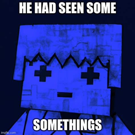 he had seen somethings - Imgflip