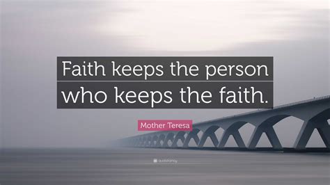 Mother Teresa Quote: “Faith keeps the person who keeps the faith.”