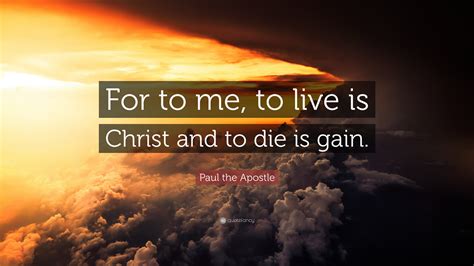 Paul the Apostle Quote: “For to me, to live is Christ and to die is gain.”