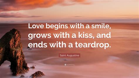 Saint Augustine Quote: “Love begins with a smile, grows with a kiss, and ends with a teardrop.”