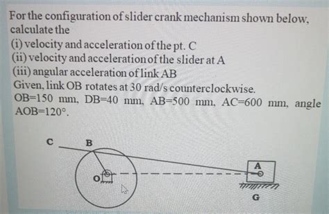 Solved For the configuration of slider crank mechanism shown | Chegg.com