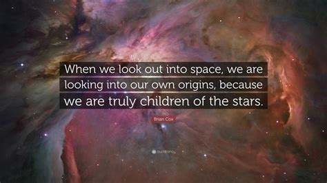 Brian Cox Quote: “When we look out into space, we are looking into our ...