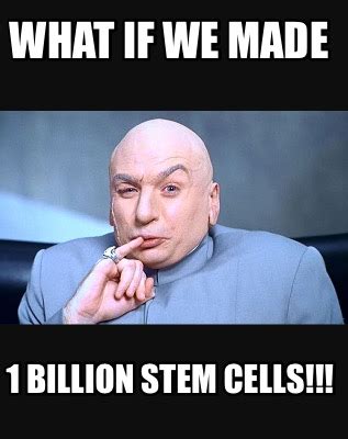 Meme Creator - Funny What if we made 1 Billion Stem Cells!!! Meme ...