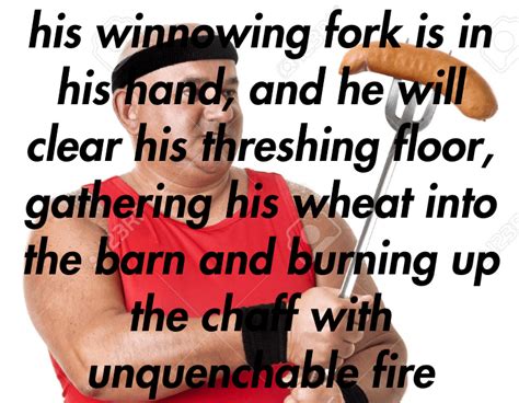 his winnowing fork is in his hand, and he will clear his threshing ...