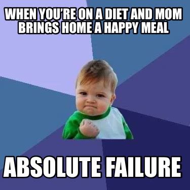 Meme Creator - Funny When you’re on a diet and Mom brings home a happy meal Absolute Failure ...