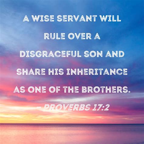 Proverbs 17:2 A wise servant will rule over a disgraceful son and share his inheritance as one ...