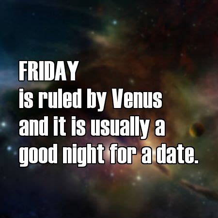 Friday is ruled by Venusand it is usually a good night for a date http://www.mydailyastrology ...