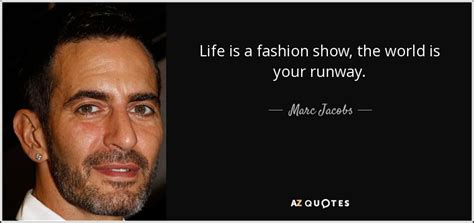 Marc Jacobs quote: Life is a fashion show, the world is your runway.