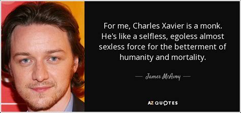 James McAvoy quote: For me, Charles Xavier is a monk. He's like a...