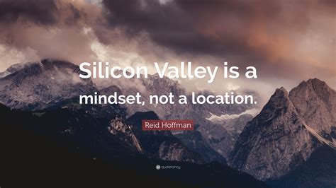 Reid Hoffman Quote: “Silicon Valley is a mindset, not a location.”