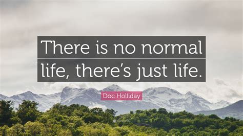 Doc Holliday Quote: “There is no normal life, there’s just life.”