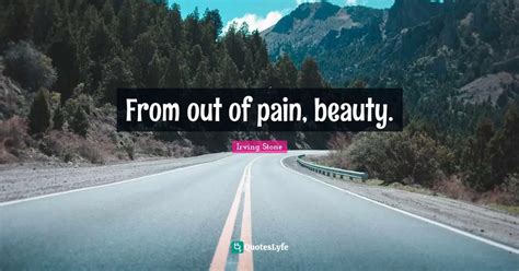 From out of pain, beauty.... Quote by Irving Stone - QuotesLyfe