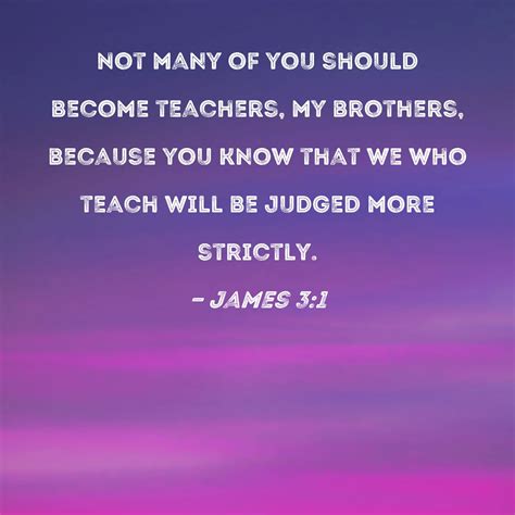 James 3:1 Not many of you should become teachers, my brothers, because ...