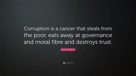 Robert Zoellick Quote: “Corruption is a cancer that steals from the poor, eats away at ...