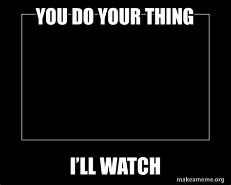 You do your thing I’ll watch - Motivational Meme Meme Generator