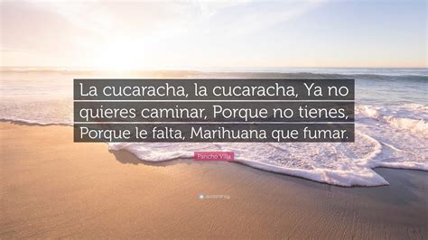 Pancho Villa Quote: “La cucaracha, la cucaracha, Ya no quieres caminar, Porque no tienes, Porque ...