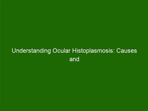 Understanding Ocular Histoplasmosis: Causes and Treatment Options - Health And Beauty