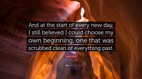 Nami Mun Quote: “And at the start of every new day, I still believed I could choose my own ...