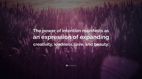 Wayne W. Dyer Quote: “The power of intention manifests as an expression of expanding creativity ...