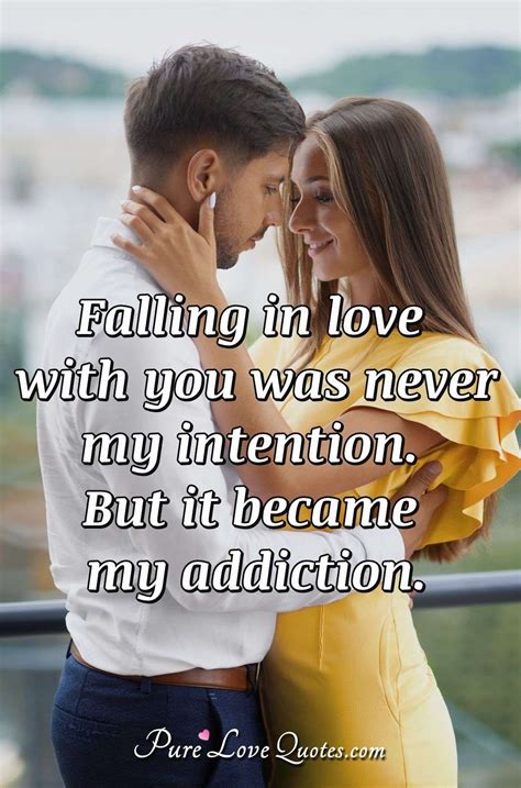 Falling in love with you was never my intention. But it became my addiction. | PureLoveQuotes