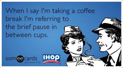 When I say I'm taking a coffee break I'm referring to the brief pause in between cups. | Ecards ...