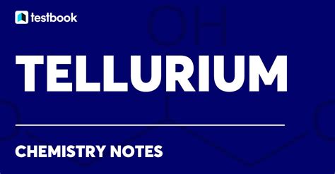 Tellurium: Learn its Electronic Configuration, Properties & Uses