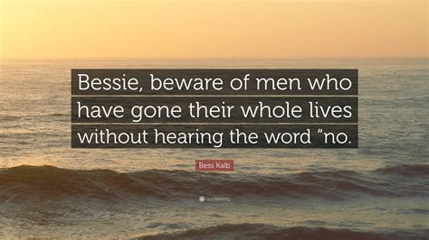 Bess Kalb Quote: “Bessie, beware of men who have gone their whole lives ...