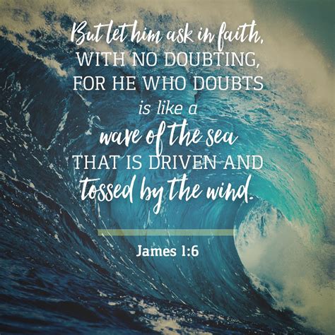 James‬ ‭1:6‬ ‭NKJV‬‬ But let him ask in faith, with no doubting, for he who doubts is like a ...