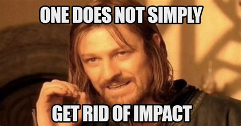 One does not simply get rid of impact. | BOOMSbeat