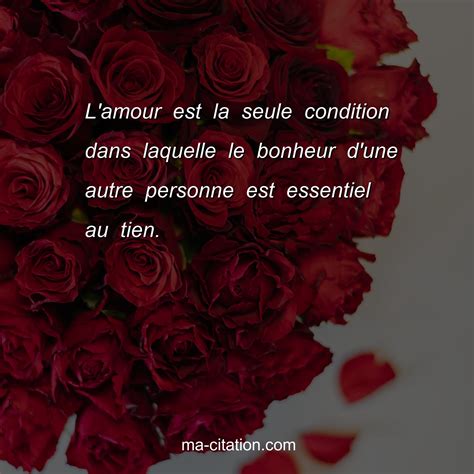 L'amour est la seule condition dans laquelle le bonheur d'une autre ...