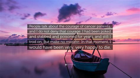 John Green Quote: “People talk about the courage of cancer patients, and I do not deny that ...