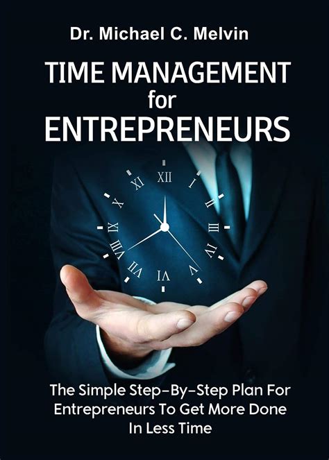 Time Management For Entrepreneurs: The Step-By-Step Plan For Entrepreneurs To Get More Done In ...