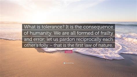 Voltaire Quote: “What is tolerance? It is the consequence of humanity ...