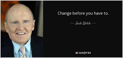 Jack Welch quote: Change before you have to.