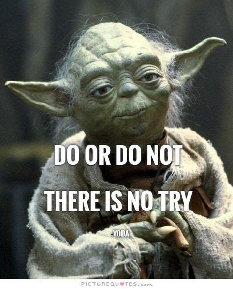 Do Or Do Not there is no try one of most inspired quotes of mine